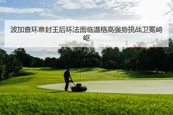 波加查环意封王后环法面临温格高强势挑战卫冕崎岖