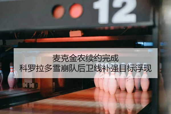 麦克金农续约完成 科罗拉多雪崩队后卫线补强目标浮现